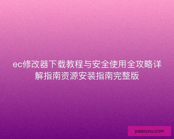 ec修改器下载教程与安全使用全攻略详解指南资源安装指南完整版