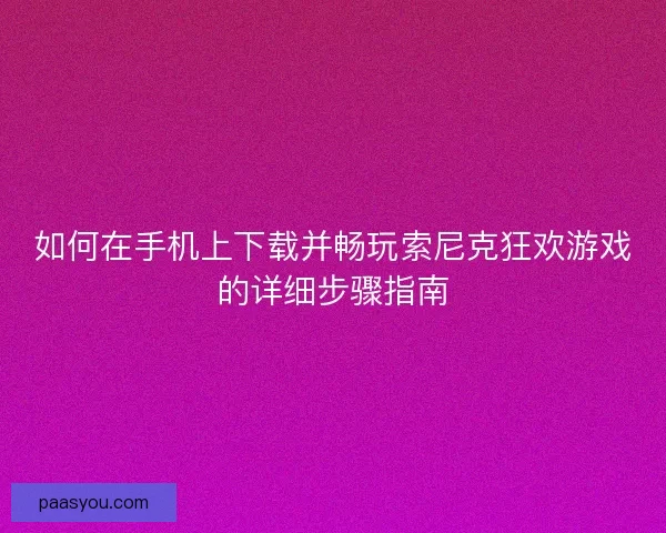 如何在手机上下载并畅玩索尼克狂欢游戏的详细步骤指南