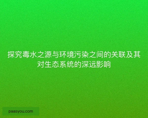 探究毒水之源与环境污染之间的关联及其对生态系统的深远影响