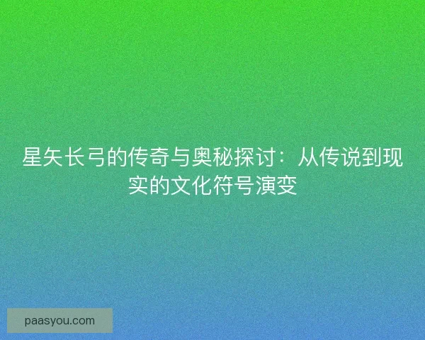 星矢长弓的传奇与奥秘探讨：从传说到现实的文化符号演变