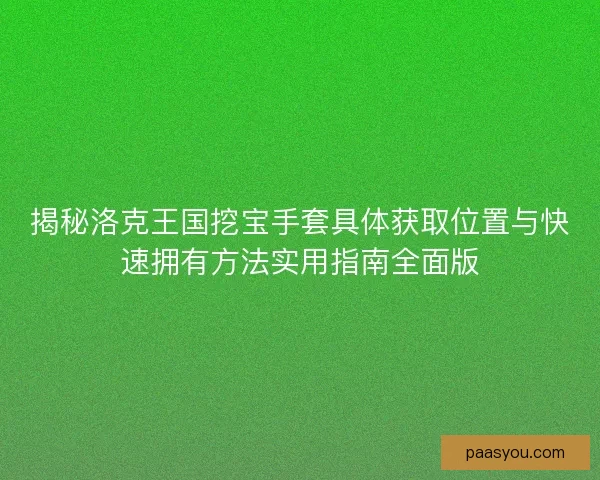 揭秘洛克王国挖宝手套具体获取位置与快速拥有方法实用指南全面版 揭秘洛克王国挖宝手套具体获取位置与快速拥有方法实用指南全面版