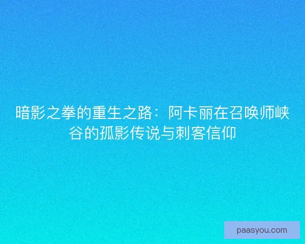 暗影之拳的重生之路：阿卡丽在召唤师峡谷的孤影传说与刺客信仰