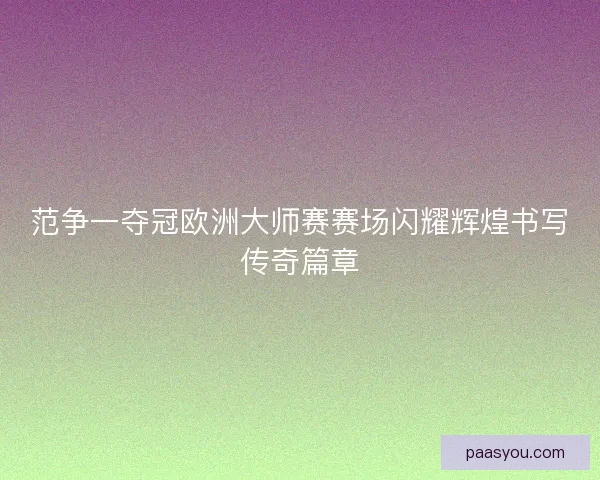 范争一夺冠欧洲大师赛赛场闪耀辉煌书写传奇篇章 范争一夺冠欧洲大师赛赛场闪耀辉煌书写传奇篇章