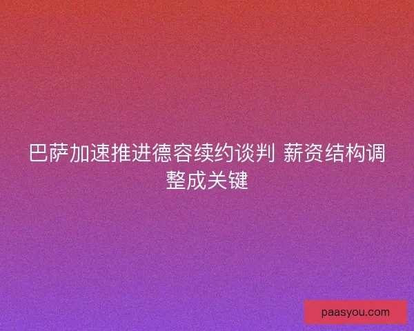 巴萨加速推进德容续约谈判 薪资结构调整成关键