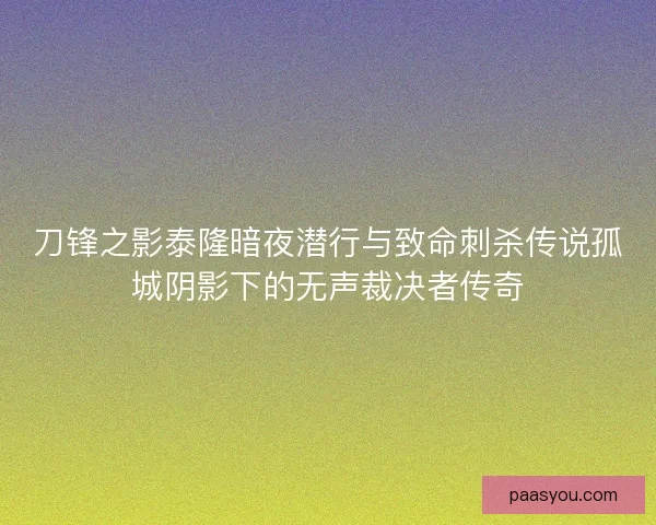 刀锋之影泰隆暗夜潜行与致命刺杀传说孤城阴影下的无声裁决者传奇