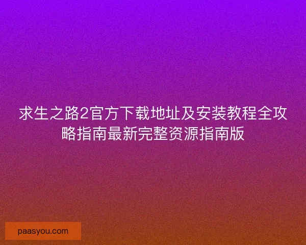 求生之路2官方下载地址及安装教程全攻略指南最新完整资源指南版