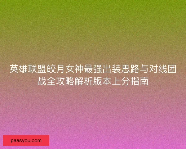 英雄联盟皎月女神最强出装思路与对线团战全攻略解析版本上分指南