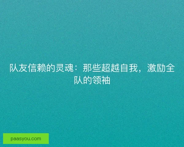 队友信赖的灵魂：那些超越自我，激励全队的领袖