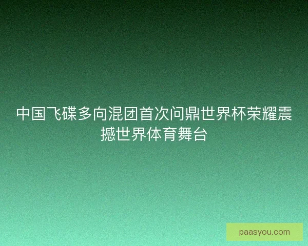 中国飞碟多向混团首次问鼎世界杯荣耀震撼世界体育舞台