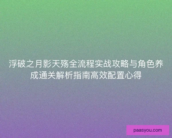 浮破之月影天殇全流程实战攻略与角色养成通关解析指南高效配置心得