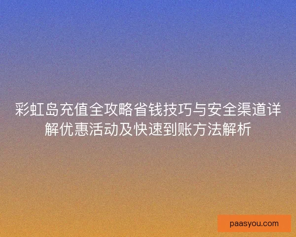 彩虹岛充值全攻略省钱技巧与安全渠道详解优惠活动及快速到账方法解析