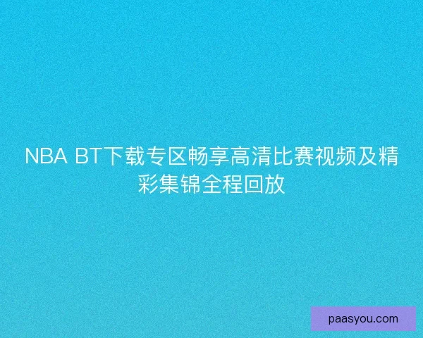 NBA BT下载专区畅享高清比赛视频及精彩集锦全程回放