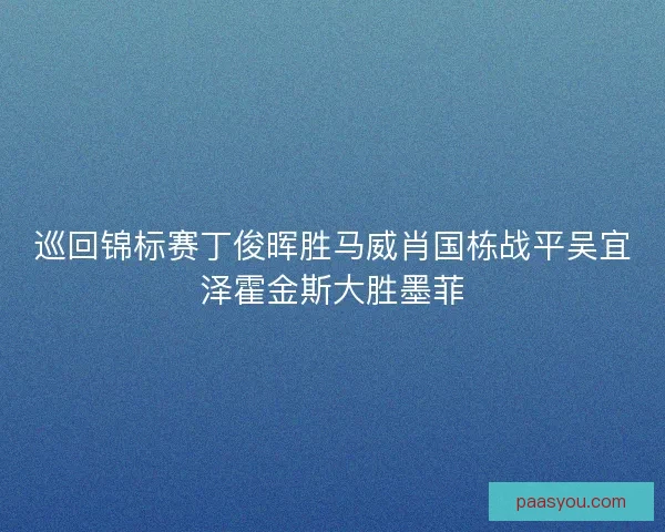 巡回锦标赛丁俊晖胜马威肖国栋战平吴宜泽霍金斯大胜墨菲