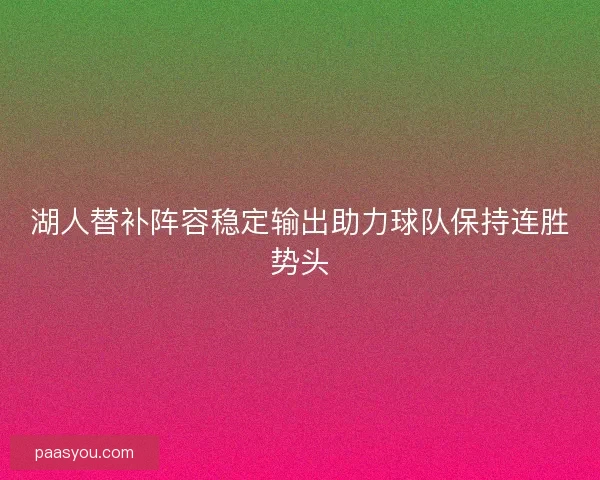 湖人替补阵容稳定输出助力球队保持连胜势头 湖人替补阵容稳定输出助力球队保持连胜势头