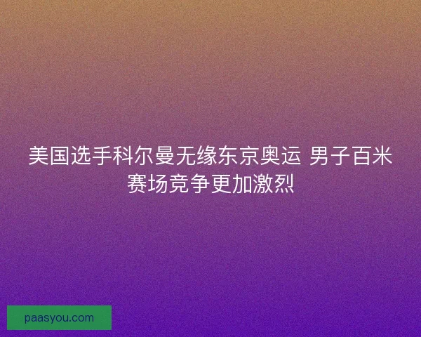 美国选手科尔曼无缘东京奥运 男子百米赛场竞争更加激烈