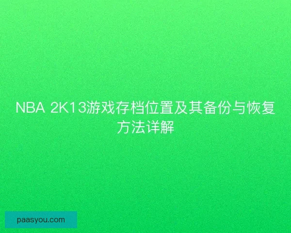 NBA 2K13游戏存档位置及其备份与恢复方法详解